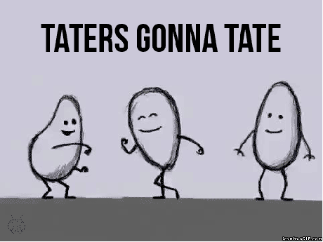 'Cause the taters gonna tate, tate, tate, Courtesy of Giphy